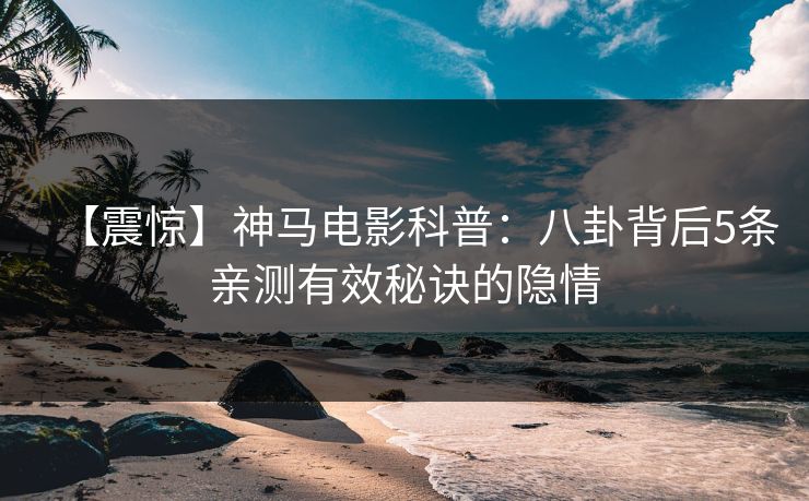 【震惊】神马电影科普：八卦背后5条亲测有效秘诀的隐情