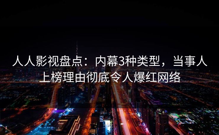 人人影视盘点：内幕3种类型，当事人上榜理由彻底令人爆红网络