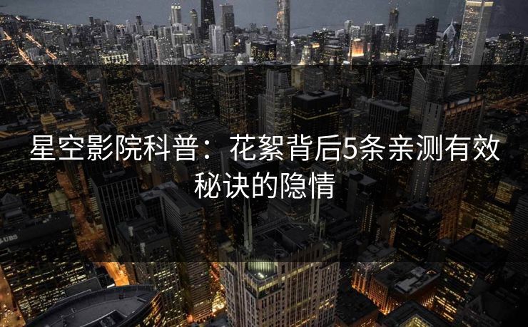 星空影院科普：花絮背后5条亲测有效秘诀的隐情
