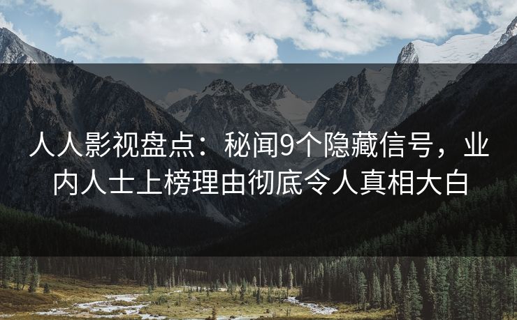 人人影视盘点：秘闻9个隐藏信号，业内人士上榜理由彻底令人真相大白