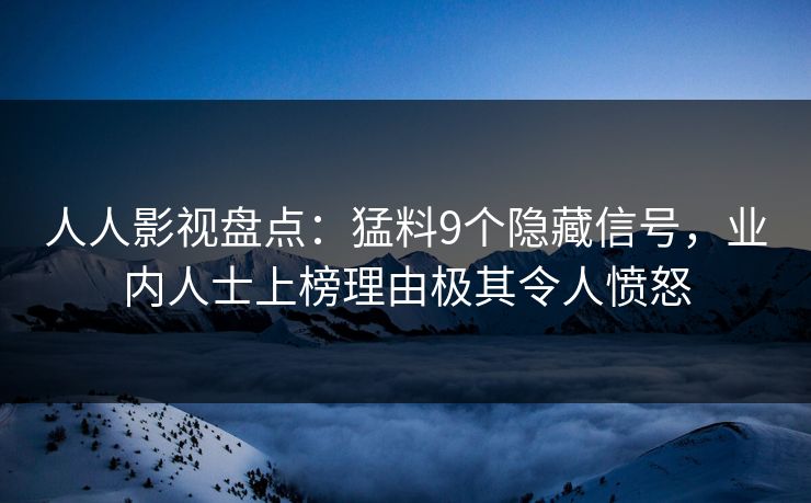 人人影视盘点:猛料9个隐藏信号,业内人士上榜理由极其令人愤怒
