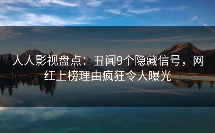人人影视盘点:丑闻9个隐藏信号,网红上榜理由疯狂令人曝光