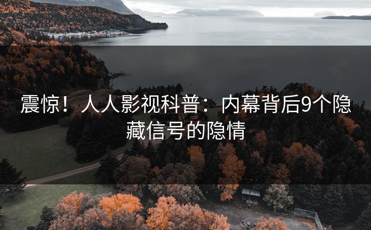 震惊!人人影视科普:内幕背后9个隐藏信号的隐情