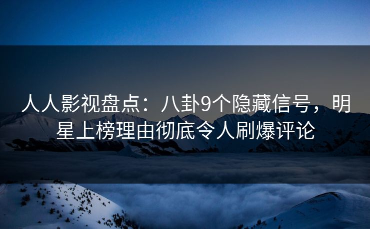 人人影视盘点:八卦9个隐藏信号,明星上榜理由彻底令人刷爆评论