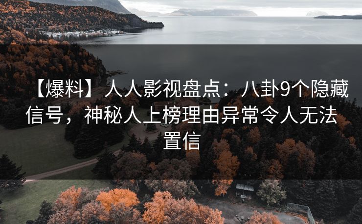 【爆料】人人影视盘点：八卦9个隐藏信号，神秘人上榜理由异常令人无法置信