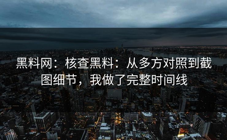 黑料网:核查黑料:从多方对照到截图细节,我做了完整时间线 黑料网:核查黑料:从多方对照到截图细节,我做了完整时间线